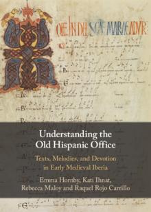 Understanding the Old Hispanic Office: Texts, Melodies, and Devotion in Early Medieval Iberia