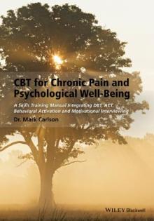 CBT for Chronic Pain and Psychological Well-Being: A Skills Training Manual Integrating Dbt, Act, Behavioral Activation and Motivational Interviewing