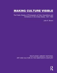Making Culture Visible: The Public Display of Photography at Fairs, Expositions and Exhibitions in the United States, 1847-1900