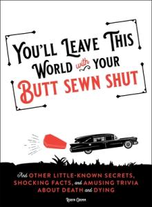 You'll Leave This World with Your Butt Sewn Shut: And Other Little-Known Secrets, Shocking Facts, and Amusing Trivia about Death and Dying