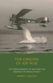 The Origins of Air War: Development of Military Air Strategy in World War I