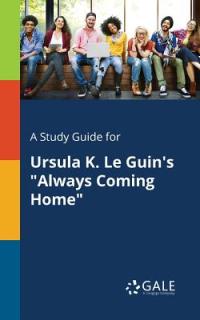 A Study Guide for Ursula K. Le Guin's Always Coming Home""