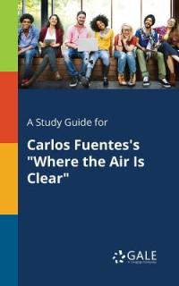 A Study Guide for Carlos Fuentes's Where the Air Is Clear""