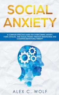 Social Anxiety: A Complete Effective Guide for Overcoming Anxiety, Panic Attacks, and Social Phobia Through Mindfulness