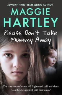 Please Don't Take Mummy Away: The True Story of Two Sisters Left Cold, Frightened, Hungry and Alone