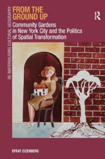 From the Ground Up: Community Gardens in New York City and the Politics of Spatial Transformation. Efrat Eizenberg