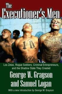 The Executioner's Men: Los Zetas, Rogue Soldiers, Criminal Entrepreneurs, and the Shadow State They Created