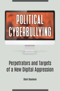 Political Cyberbullying: Perpetrators and Targets of a New Digital Aggression