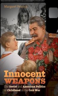 Innocent Weapons: The Soviet and American Politics of Childhood in the Cold War