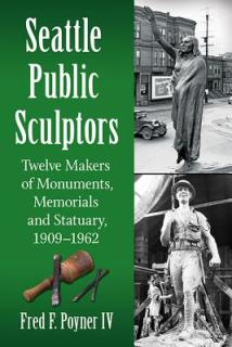 Seattle Public Sculptors: Twelve Makers of Monuments, Memorials and Statuary, 1909-1962