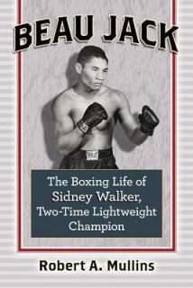 Beau Jack: The Boxing Life of Sidney Walker, Two-Time Lightweight Champion