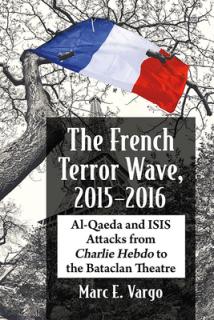 The French Terror Wave, 2015-2016: Al-Qaeda and Isis Attacks from Charlie Hebdo to the Bataclan Theatre