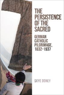 Persistence of the Sacred: German Catholic Pilgrimage, 1832-1937