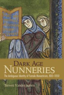 Dark Age Nunneries: The Ambiguous Identity of Female Monasticism, 800-1050