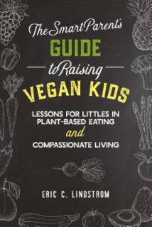 The Smart Parent's Guide to Raising Vegan Kids: Lessons for Littles in Plant-Based Eating and Compassionate Living