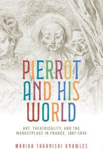 Pierrot and His World: Art, Theatricality, and the Marketplace in France, 1697-1945