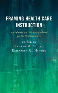 Framing Health Care Instruction: An Information Literacy Handbook for the Health Sciences