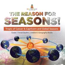The Reason for Seasons!: Tropic of Cancer & Capricorn and Global Seasons Grade 5 Social Studies Children's Geography Books