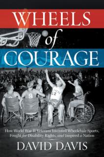 Wheels of Courage: How Paralyzed Veterans from World War II Invented Wheelchair Sports, Fought for Disability Rights, and Inspired a Nati