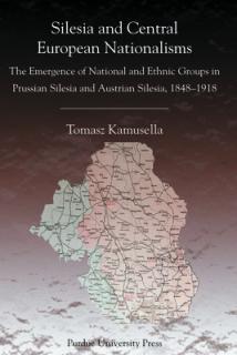 Silesia and Central European Nationalisms: The Emergence of National and Ethnic Groups in Prussian Silesia and Austrian Silesia, 1848-1918