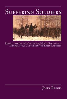 Suffering Soldiers: Revolutionary War Veterans, Moral Sentiment, and Political Culture in the Early Republic