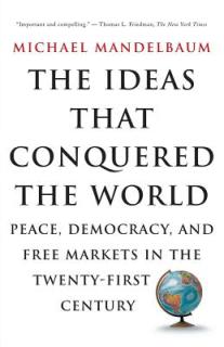 The Ideas That Conquered the World: Peace, Democracy, and Free Markets in the Twenty-First Century
