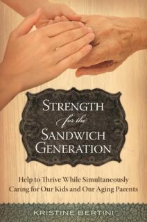 Strength for the Sandwich Generation: Help to Thrive While Simultaneously Caring for Our Kids and Our Aging Parents