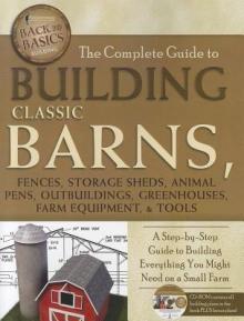 The Complete Guide to Building Classic Barns, Fences, Storage Sheds, Animal Pens, Outbuildings, Greenhouses, Farm Equipment, & Tools: A Step-By-Step G