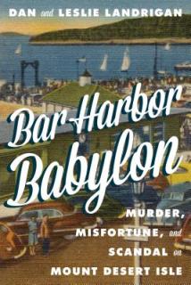 Bar Harbor Babylon: Murder, Misfortune, and Scandal on Mount Desert Island