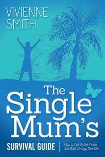 The Single Mum's Survival Guide: How to Pick Up the Pieces and Build a Happy New Life