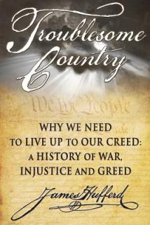 Troublesome Country: Why We Need to Live Up to Our Creed: A History of War, Injustice and Greed