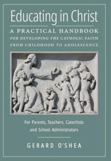 Educating in Christ: A Practical Handbook for Developing the Catholic Faith from Childhood to Adolescence -- For Parents, Teachers, Catechi