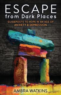 Escape from Dark Places: Guideposts to Hope in an Age of Anxiety & Depression