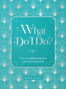 What Do I Do?: Every Wedding Etiquette Question Answered