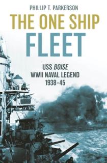The One Ship Fleet: USS Boise--WWII Naval Legend, 1938-45