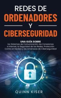Redes de ordenadores y ciberseguridad: Una gua sobre los sistemas de comunicacin, las conexiones a Internet, la seguridad de las redes, proteccin c
