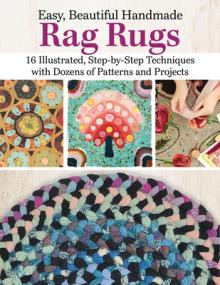 Easy, Beautiful Handmade Rag Rugs: 12 Step-By-Step Techniques with Patterns and Projects, Including Latch Hook, Braiding, and Punch Needle