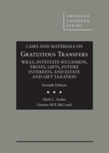 Cases and Materials on Gratuitous Transfers, Wills, Intestate Succession, Trusts, Gifts, Future Interests, and Estate and Gift Taxation
