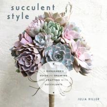 Succulent Style: A Gardener's Guide to Growing and Crafting with Succulents (Plant Style Decor, DIY Interior Design)