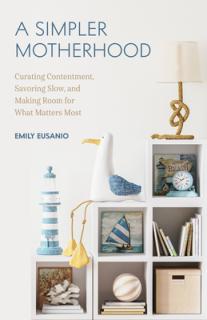 A Simpler Motherhood: Curating Contentment, Savoring Slow, and Making Room for What Matters Most (Minimalism for Moms, Declutter and Simplif