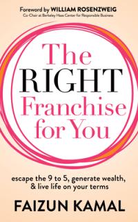 The Right Franchise for You: Escape the 9 to 5, Generate Wealth, & Live Life on Your Terms