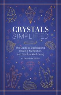 Crystals Simplified: The Guide to Spellcasting, Healing, Meditation, and Spiritual Well-Being