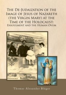 The De-Judaization of the Image of Jesus of Nazareth (The Virgin Mary) at the Time of the Holocaust: Ensoulment and the Human Ovum