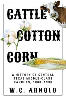 Cattle, Cotton, Corn: A History of Central Texas Middle-Class Ranches, 1880-1930