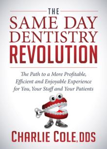 The Same Day Dentistry Revolution: The Path to a More Profitable, Efficient and Enjoyable Experience for You, Your Staff and Your Patients