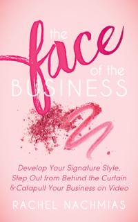 The Face of the Business: Develop Your Signature Style, Step Out from Behind the Curtain and Catapult Your Business on Video