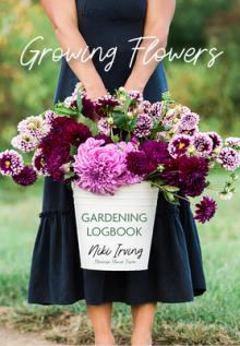 Growing Flowers Gardening Logbook: A Planting, Tending, Fertilizing, and Harvesting Garden Tracker (Flower Gardening Essentials)