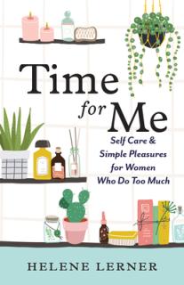 Time for Me: Self Care and Simple Pleasures for Women Who Do Too Much