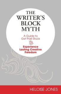 The Writer's Block Myth: A Guide to Get Past Stuck & Experience Lasting Creative Freedom