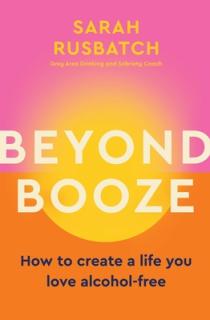 Beyond Booze: How to Create a Life You Love Alcohol-Free